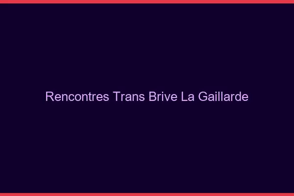 Rencontres Trans Brive-la-Gaillarde