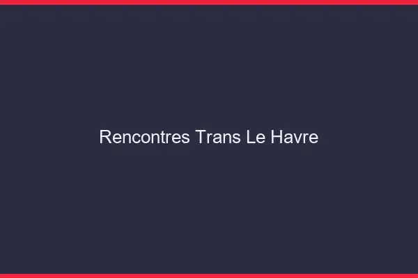 Rencontres Trans Le Havre