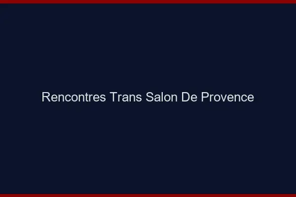 Rencontres Trans Salon-de-Provence