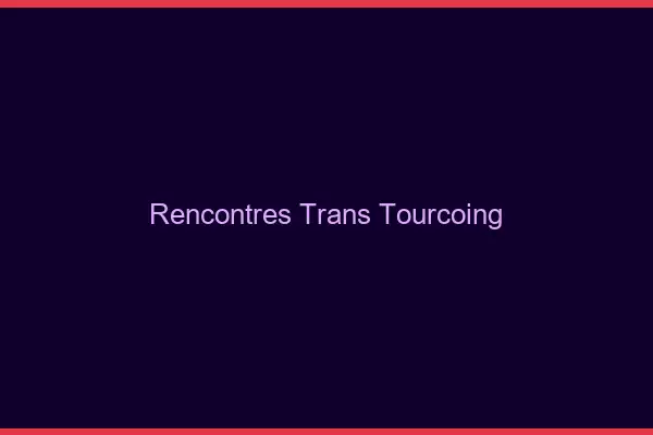 Rencontres Trans Tourcoing