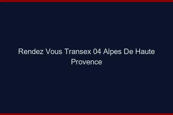 Rendez-Vous Transex 04 Alpes De Haute Provence