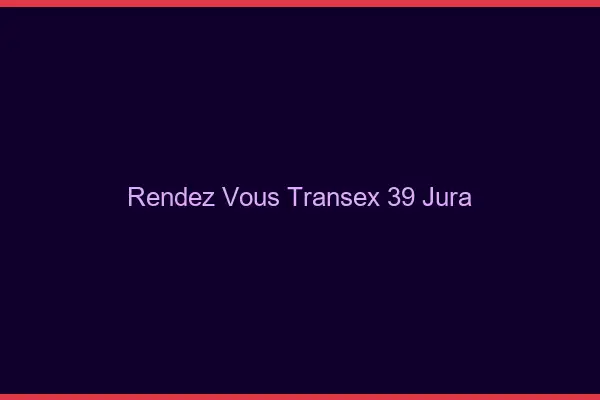 Rendez-Vous Transex 39 Jura