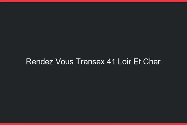 Rendez-Vous Transex 41 Loir Et Cher