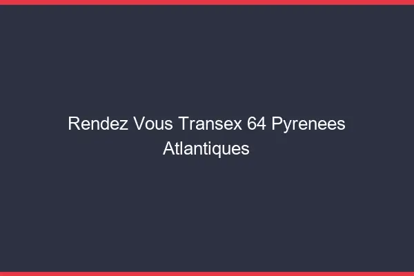 Rendez-Vous Transex 64 Pyrenees Atlantiques