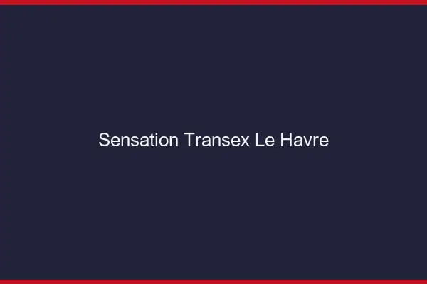 Sensation Transex Le Havre