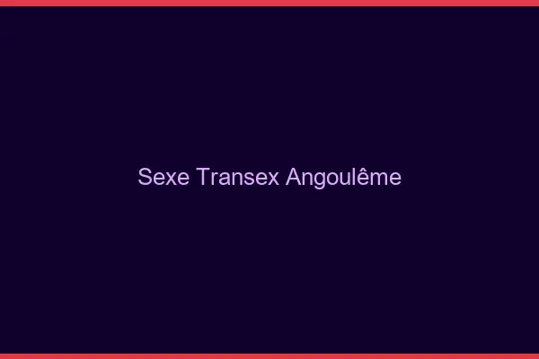 Sexe Transex Angoulême