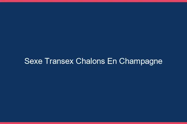 Sexe Transex Châlons-en-Champagne