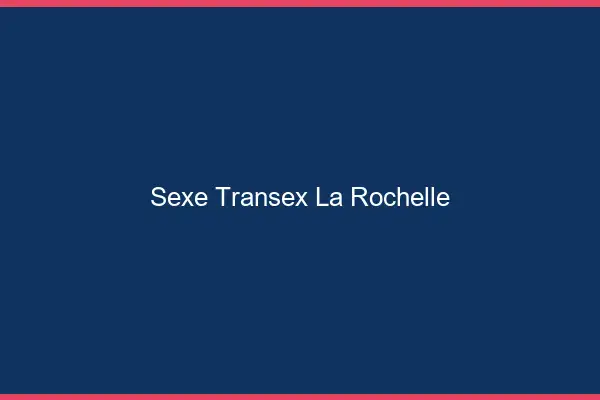 Sexe Transex La Rochelle