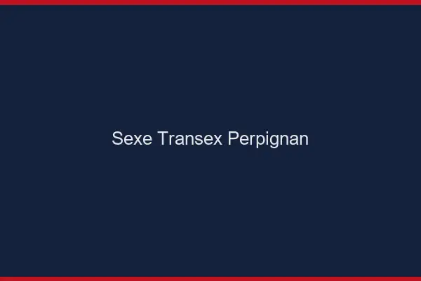 Sexe Transex Perpignan
