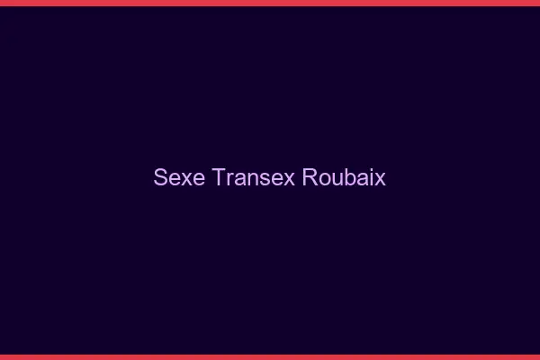 Sexe Transex Roubaix