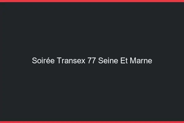 Soirée Transex 77 Seine Et Marne