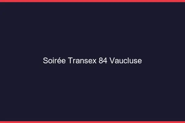 Soirée Transex 84 Vaucluse