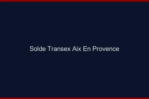 Solde Transex Aix-en-Provence