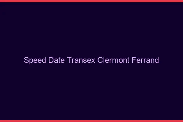 Speed Date Transex Clermont-Ferrand