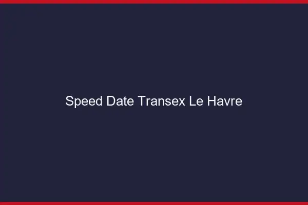 Speed Date Transex Le Havre