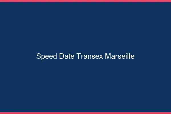 Speed Date Transex Marseille