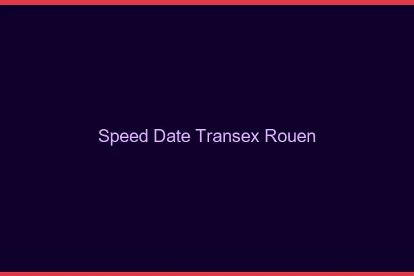 Speed Date Transex Rouen