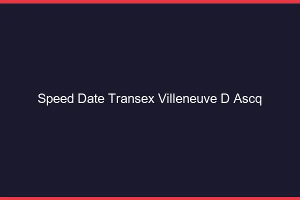 Speed Date Transex Villeneuve-d'Ascq