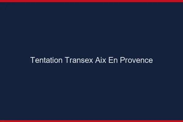 Tentation Transex Aix-en-Provence