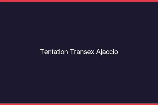 Tentation Transex Ajaccio