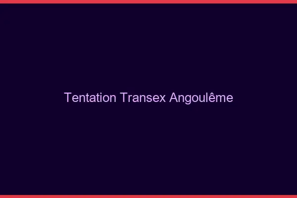 Tentation Transex Angoulême