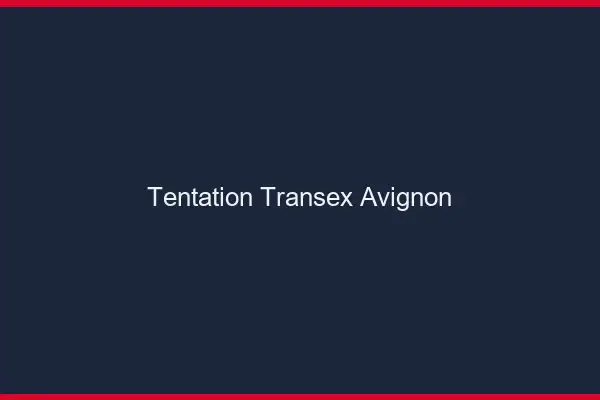 Tentation Transex Avignon