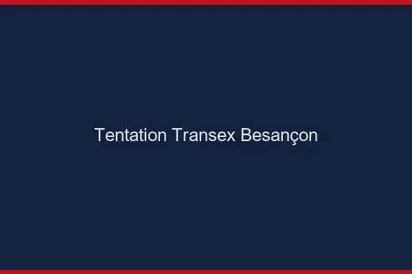 Tentation Transex Besançon