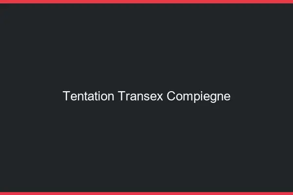 Tentation Transex Compiègne