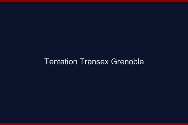Tentation Transex Grenoble