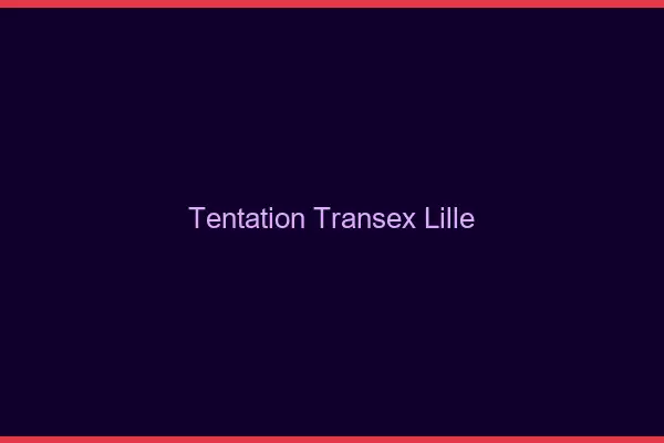 Tentation Transex Lille