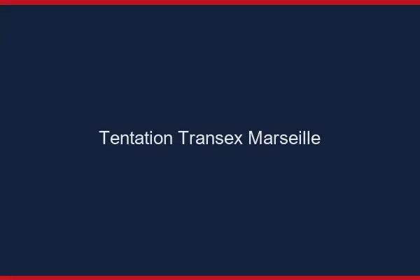 Tentation Transex Marseille