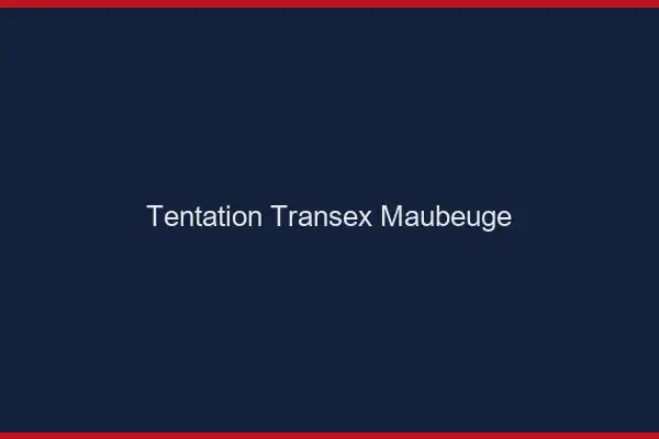 Tentation Transex Maubeuge