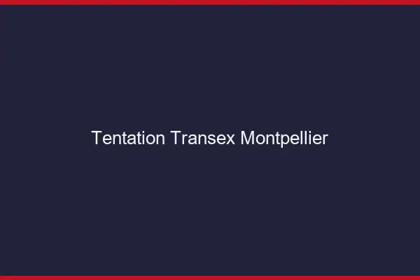 Tentation Transex Montpellier