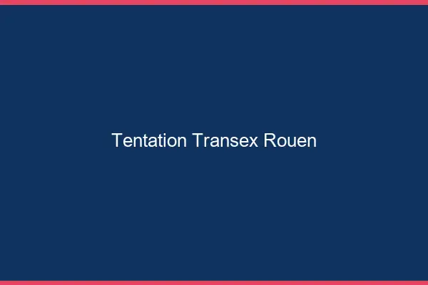 Tentation Transex Rouen