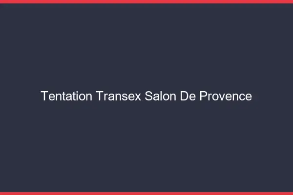 Tentation Transex Salon-de-Provence