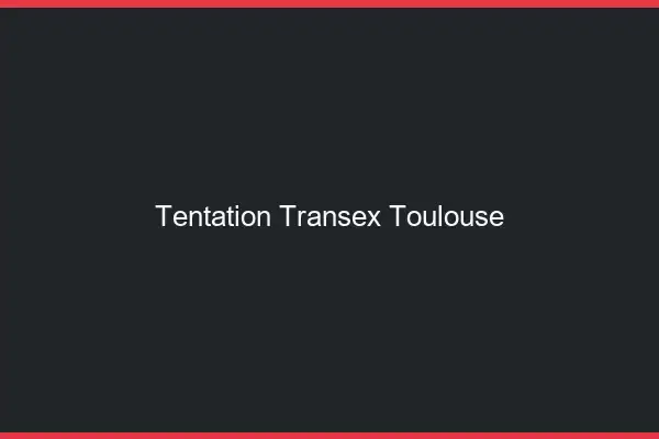 Tentation Transex Toulouse
