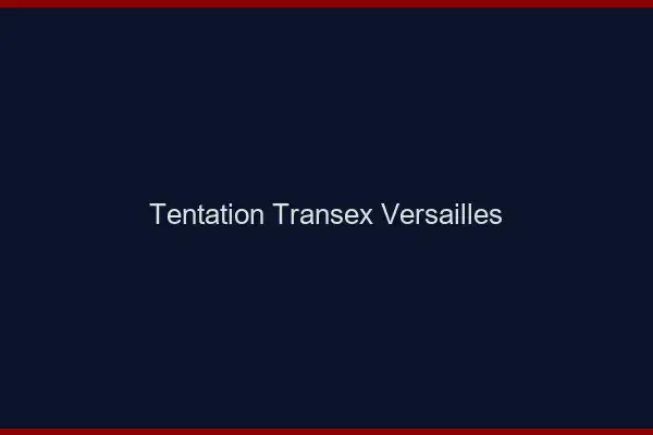 Tentation Transex Versailles