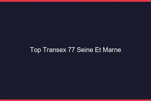 Top Transex 77 Seine Et Marne