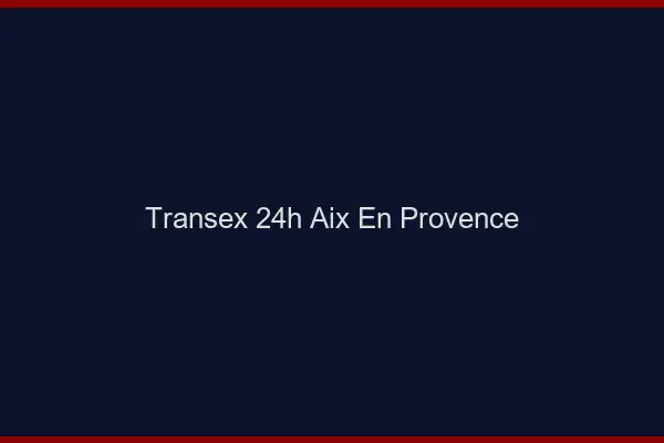 Transex 24h Aix-en-Provence
