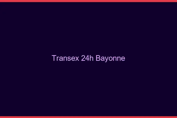 Transex 24h Bayonne