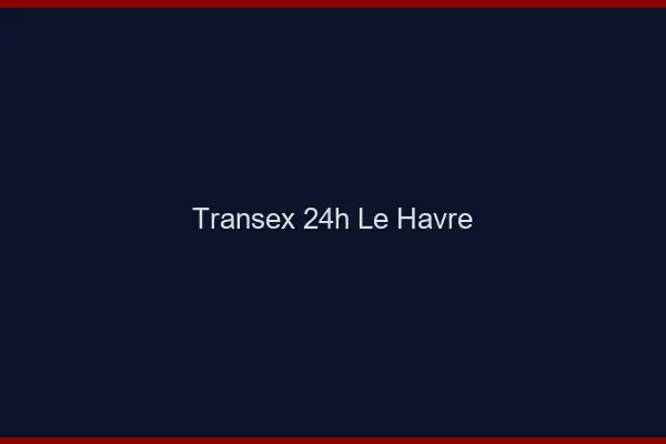 Transex 24h Le Havre