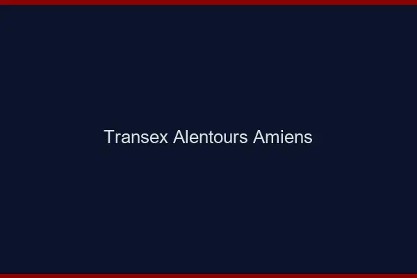 Transex Alentours Amiens