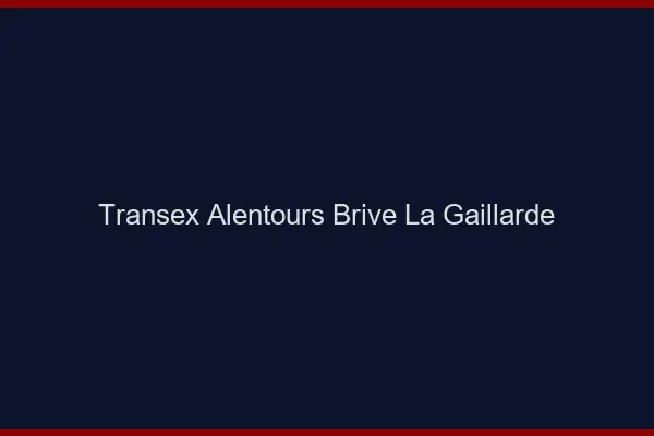 Transex Alentours Brive-la-Gaillarde