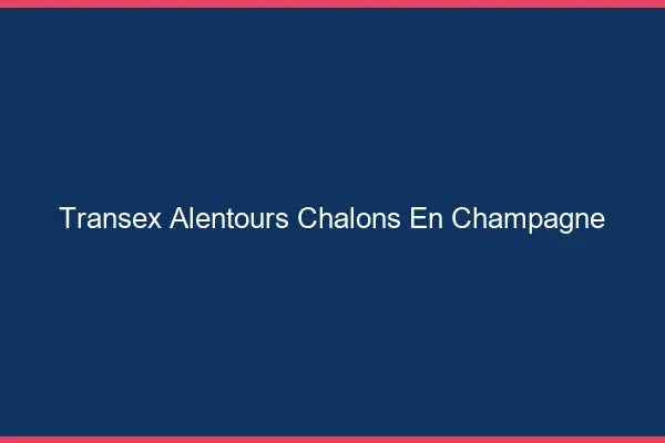 Transex Alentours Châlons-en-Champagne