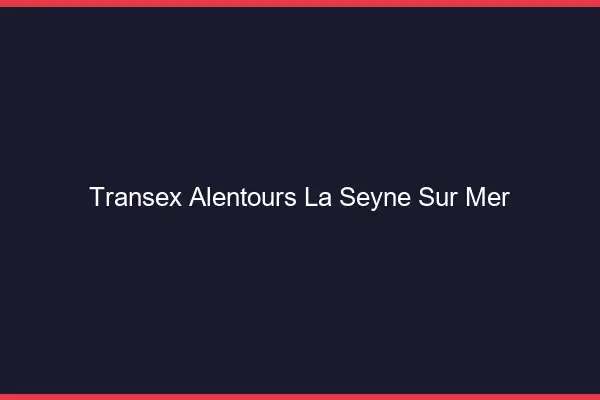 Transex Alentours La Seyne-sur-Mer