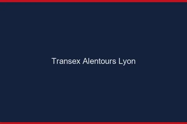 Transex Alentours Lyon