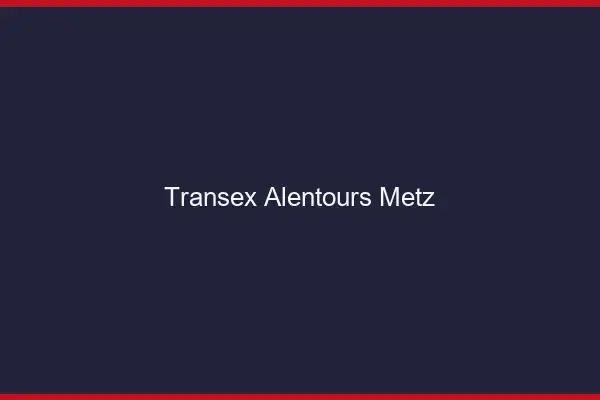 Transex Alentours Metz