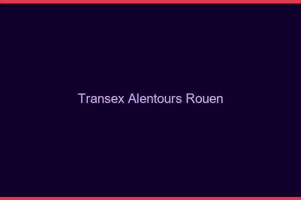 Transex Alentours Rouen