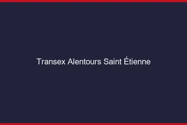 Transex Alentours Saint-Étienne