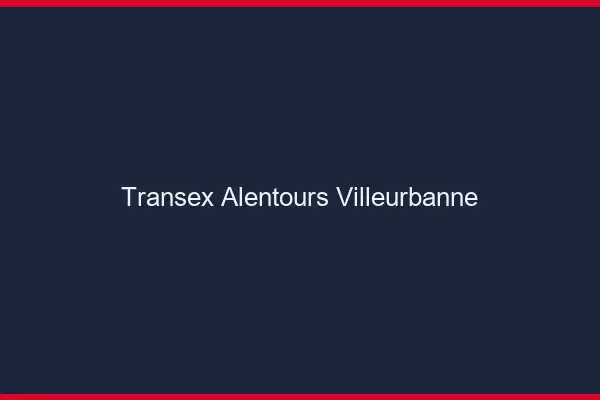 Transex Alentours Villeurbanne
